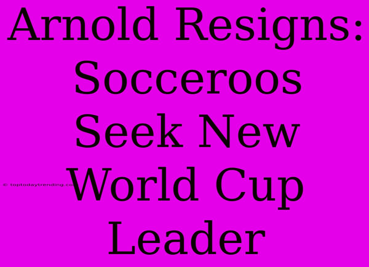 Arnold Resigns: Socceroos Seek New World Cup Leader