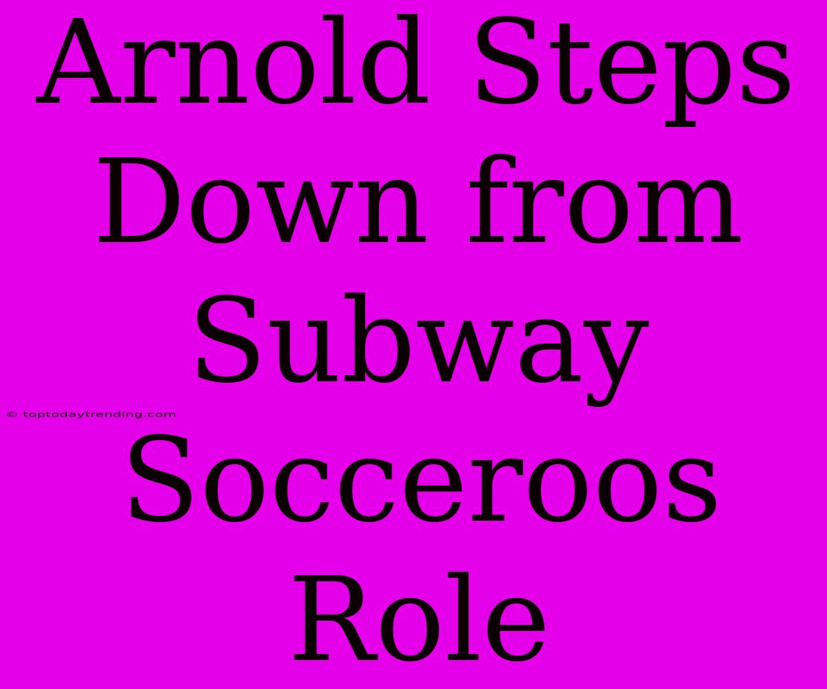 Arnold Steps Down From Subway Socceroos Role