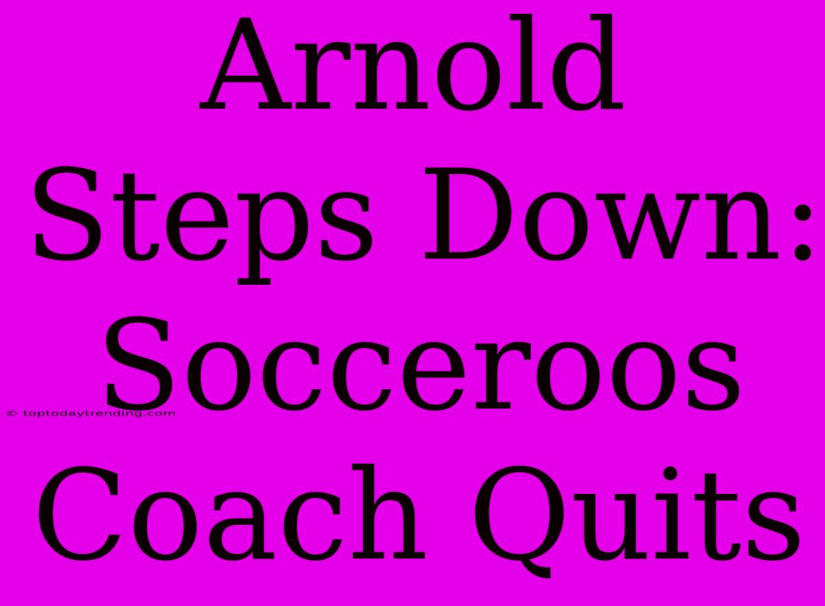 Arnold Steps Down: Socceroos Coach Quits