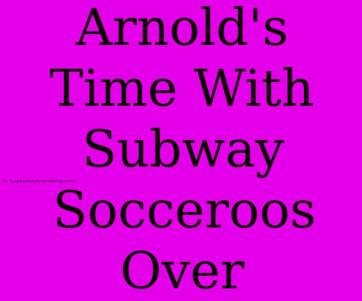 Arnold's Time With Subway Socceroos Over