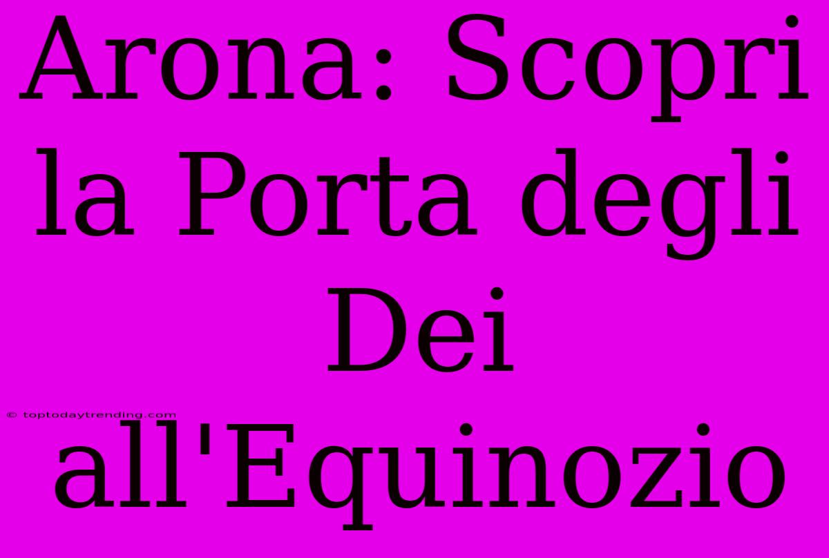 Arona: Scopri La Porta Degli Dei All'Equinozio