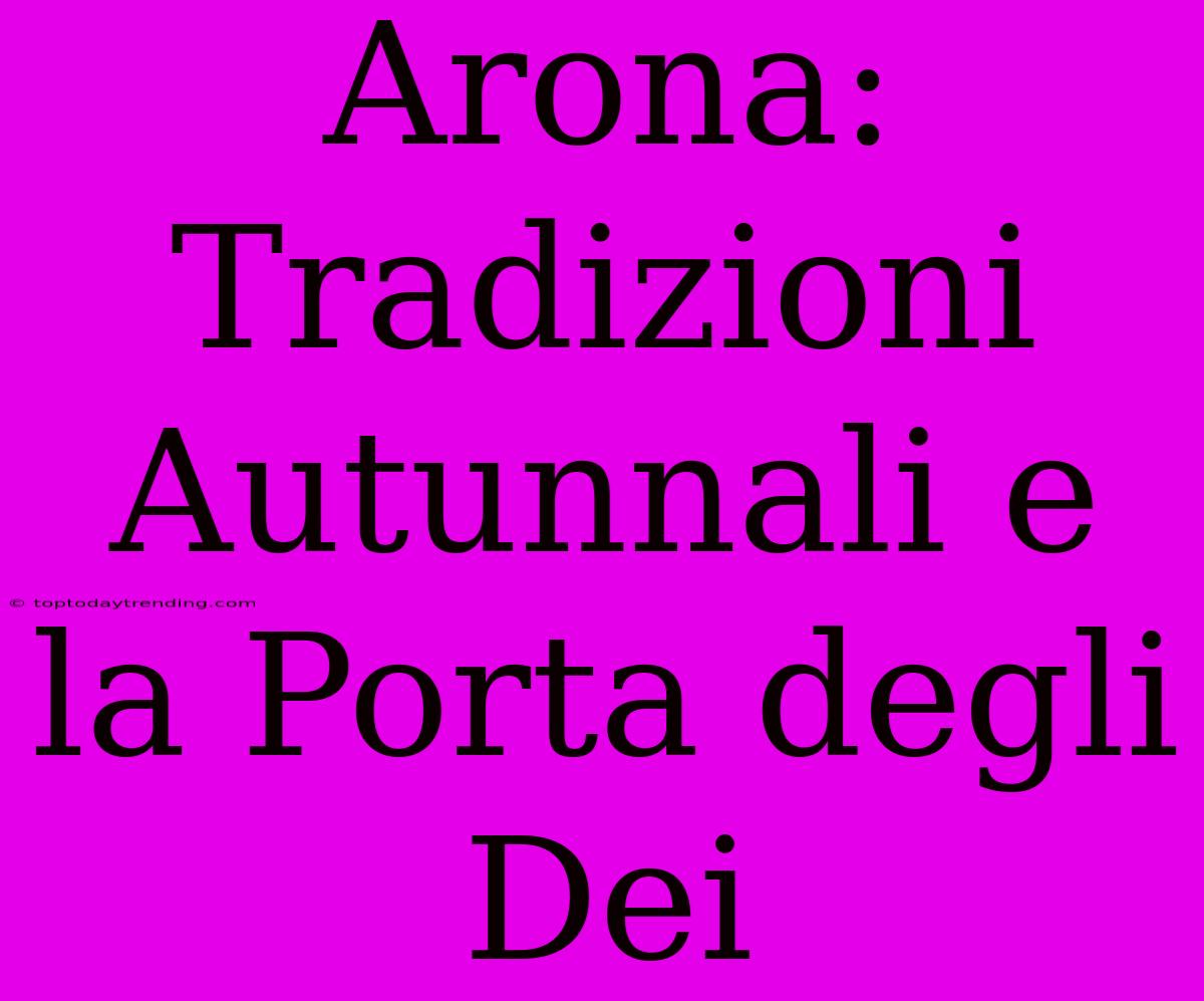 Arona: Tradizioni Autunnali E La Porta Degli Dei