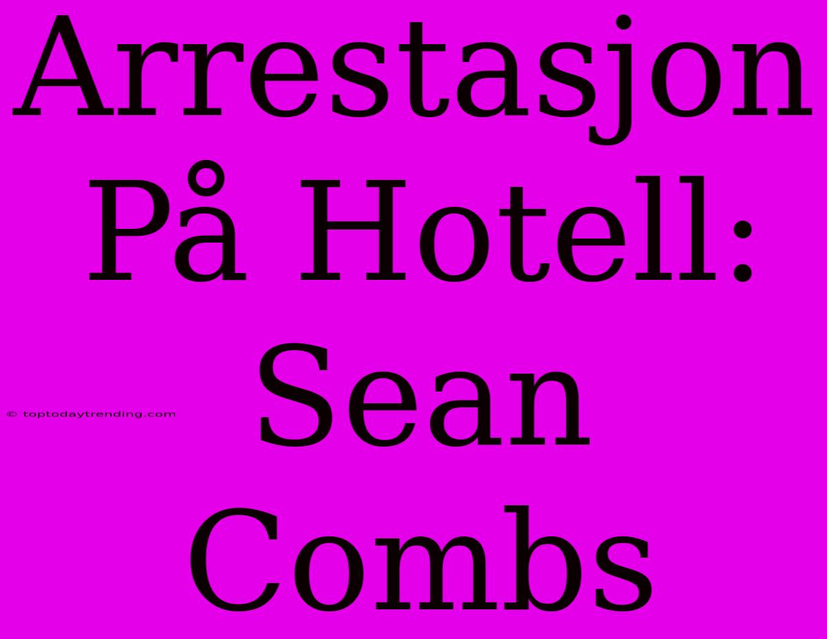 Arrestasjon På Hotell: Sean Combs