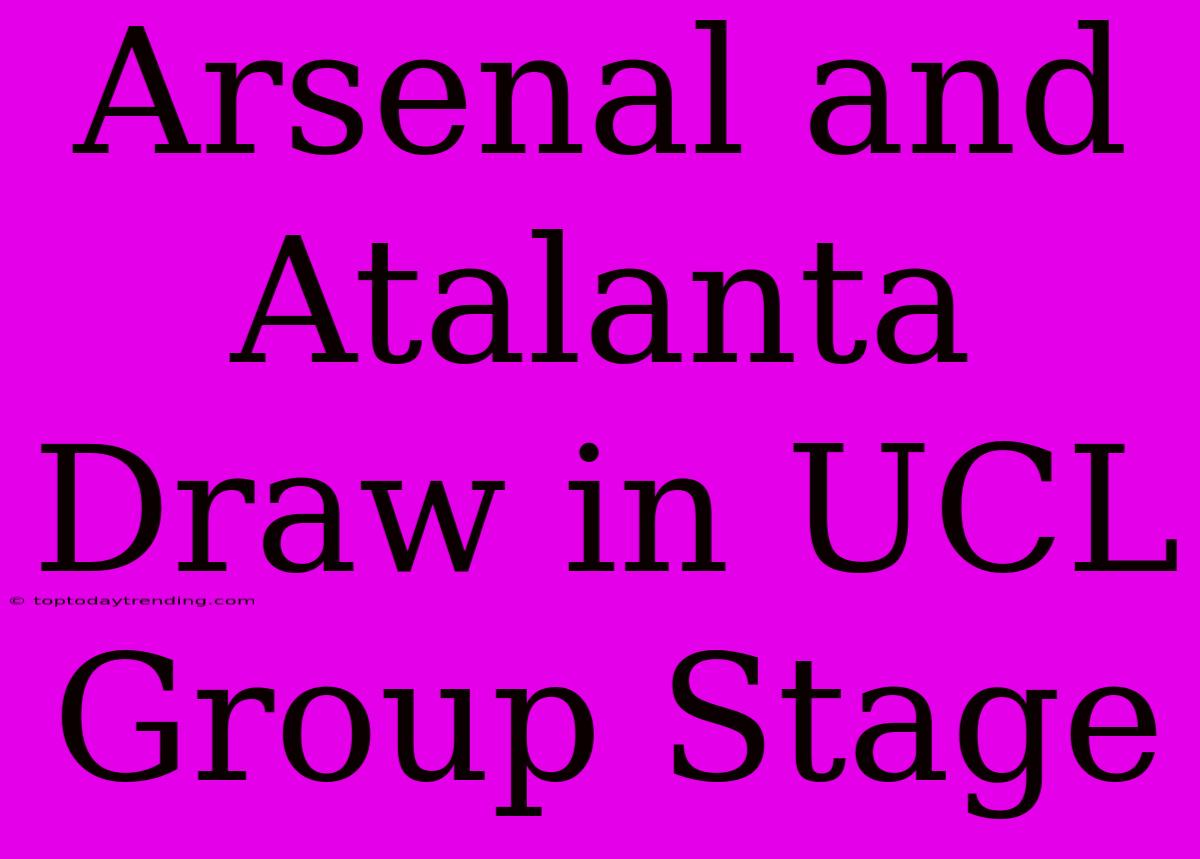 Arsenal And Atalanta Draw In UCL Group Stage