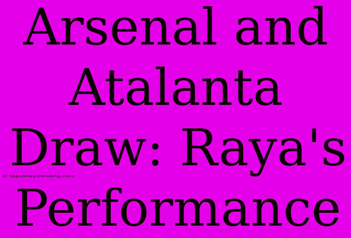 Arsenal And Atalanta Draw: Raya's Performance