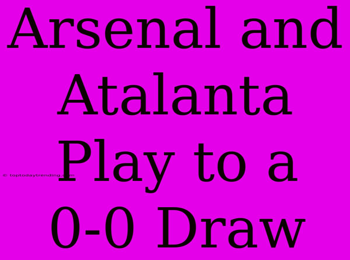 Arsenal And Atalanta Play To A 0-0 Draw