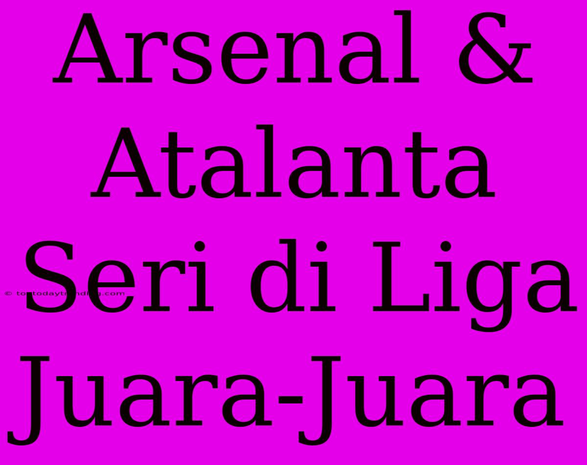 Arsenal & Atalanta Seri Di Liga Juara-Juara