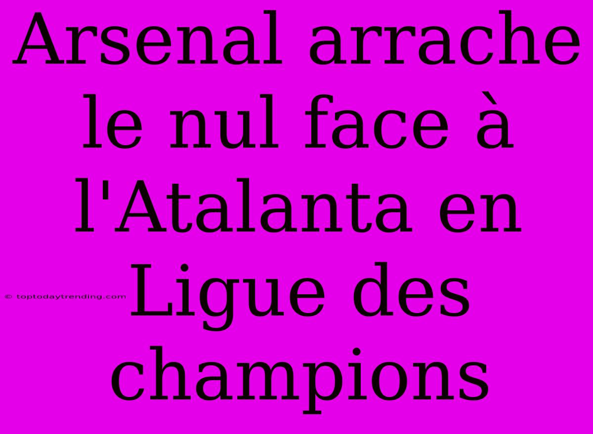 Arsenal Arrache Le Nul Face À L'Atalanta En Ligue Des Champions