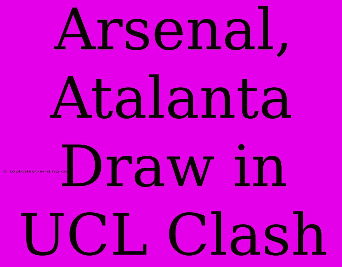 Arsenal, Atalanta Draw In UCL Clash