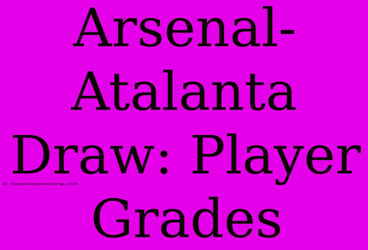 Arsenal-Atalanta Draw: Player Grades