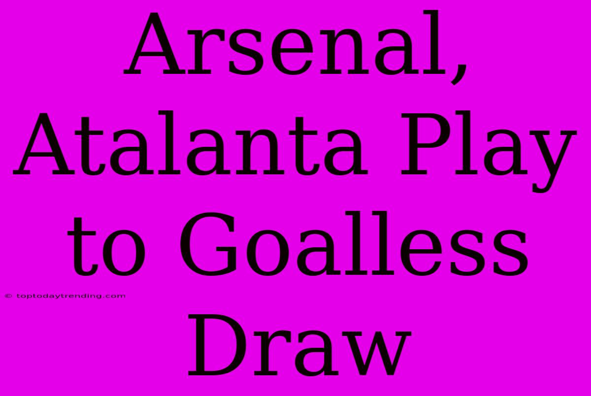 Arsenal, Atalanta Play To Goalless Draw