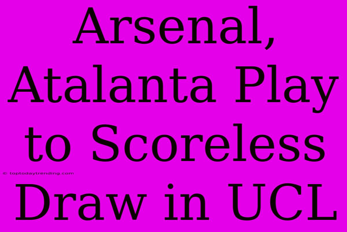 Arsenal, Atalanta Play To Scoreless Draw In UCL