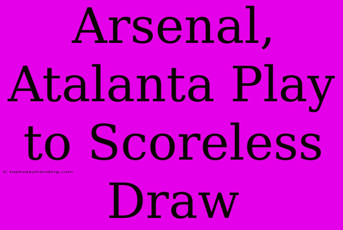 Arsenal, Atalanta Play To Scoreless Draw