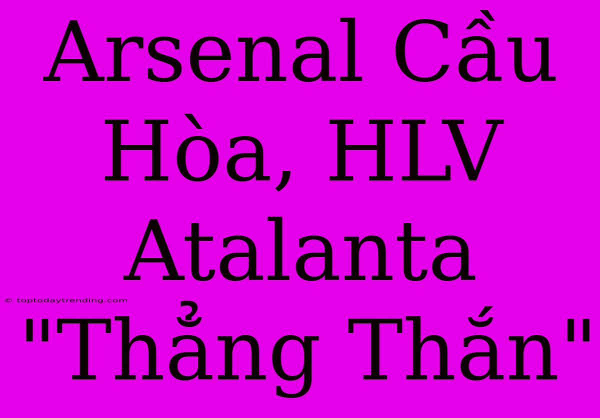 Arsenal Cầu Hòa, HLV Atalanta 