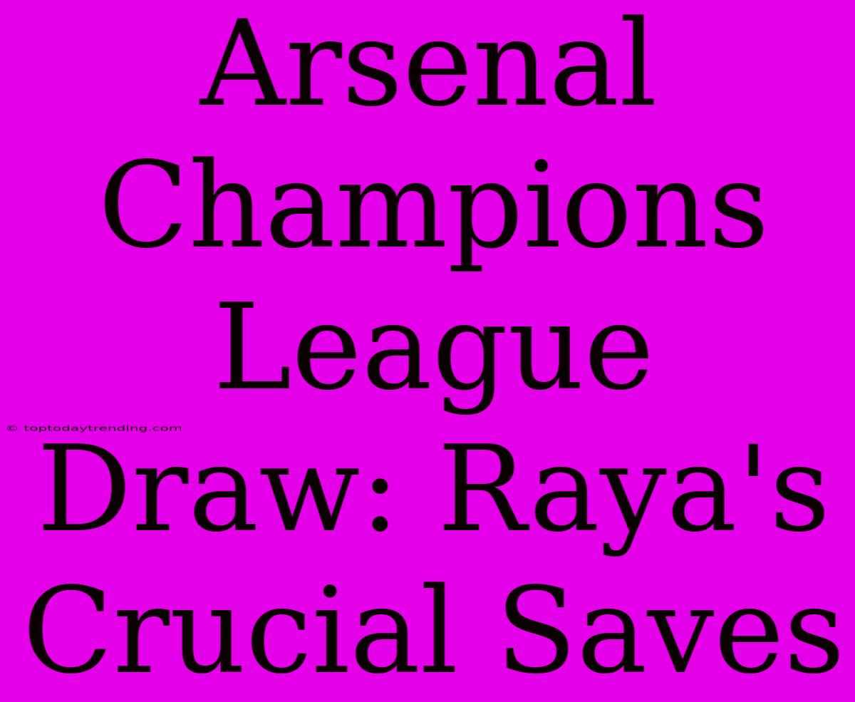 Arsenal Champions League Draw: Raya's Crucial Saves