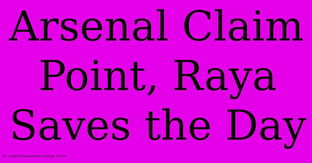 Arsenal Claim Point, Raya Saves The Day