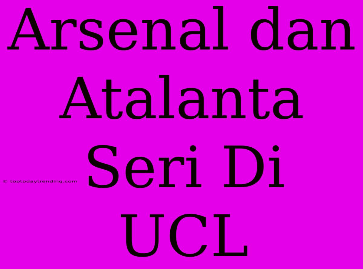 Arsenal Dan Atalanta Seri Di UCL