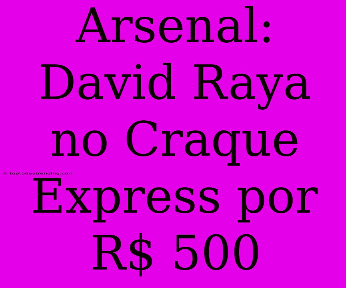 Arsenal: David Raya No Craque Express Por R$ 500