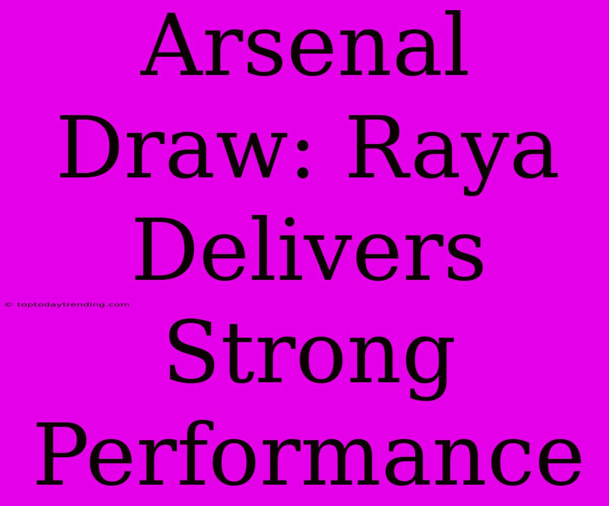 Arsenal Draw: Raya Delivers Strong Performance