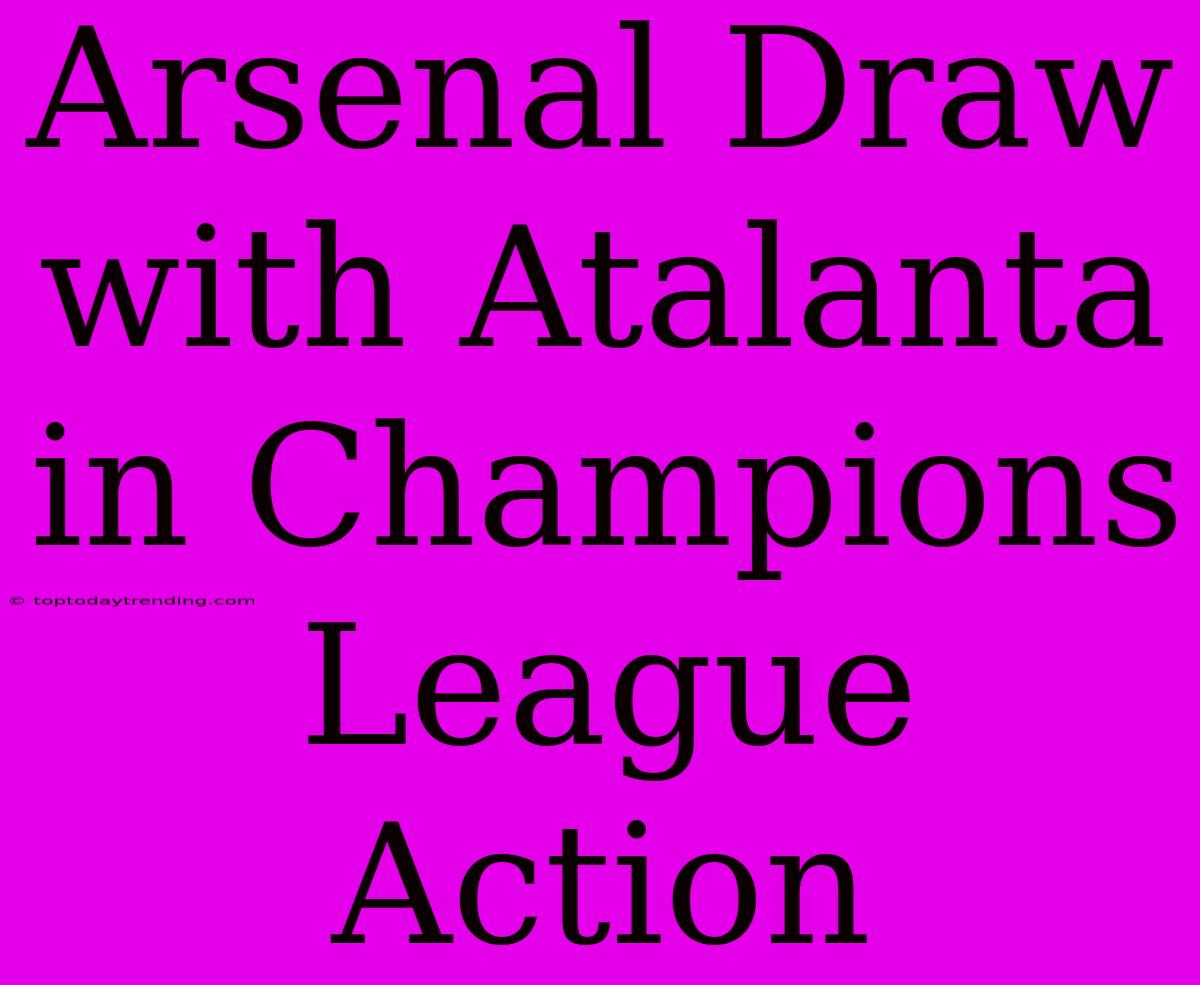 Arsenal Draw With Atalanta In Champions League Action