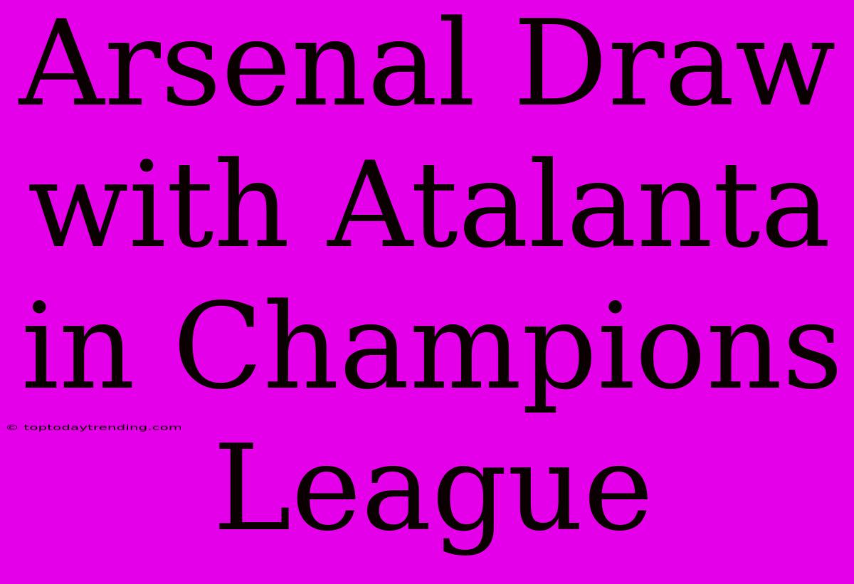 Arsenal Draw With Atalanta In Champions League