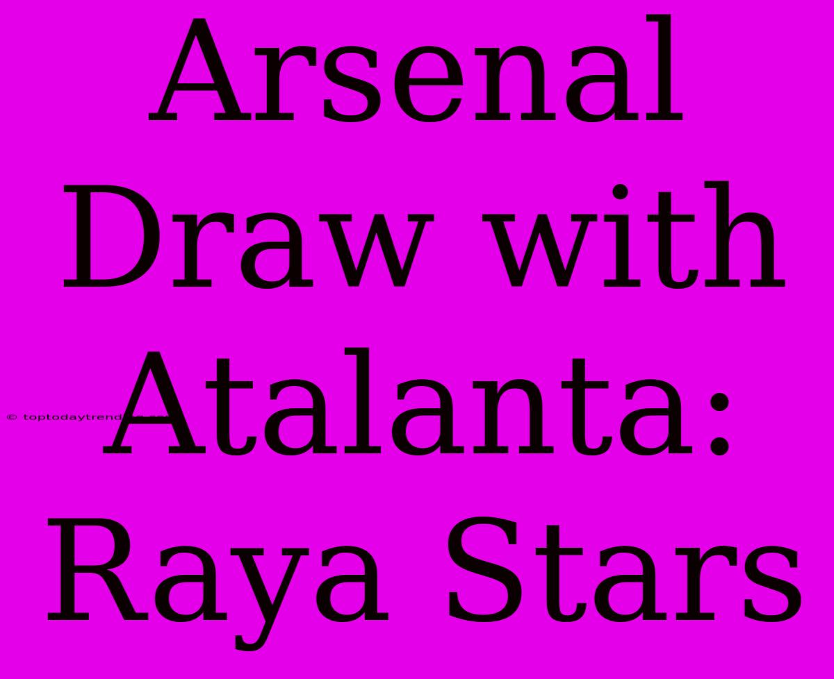 Arsenal Draw With Atalanta: Raya Stars