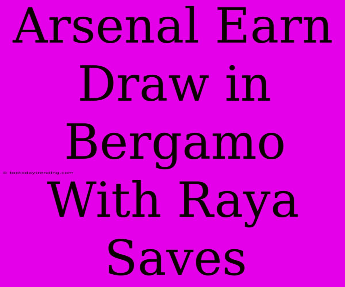 Arsenal Earn Draw In Bergamo With Raya Saves