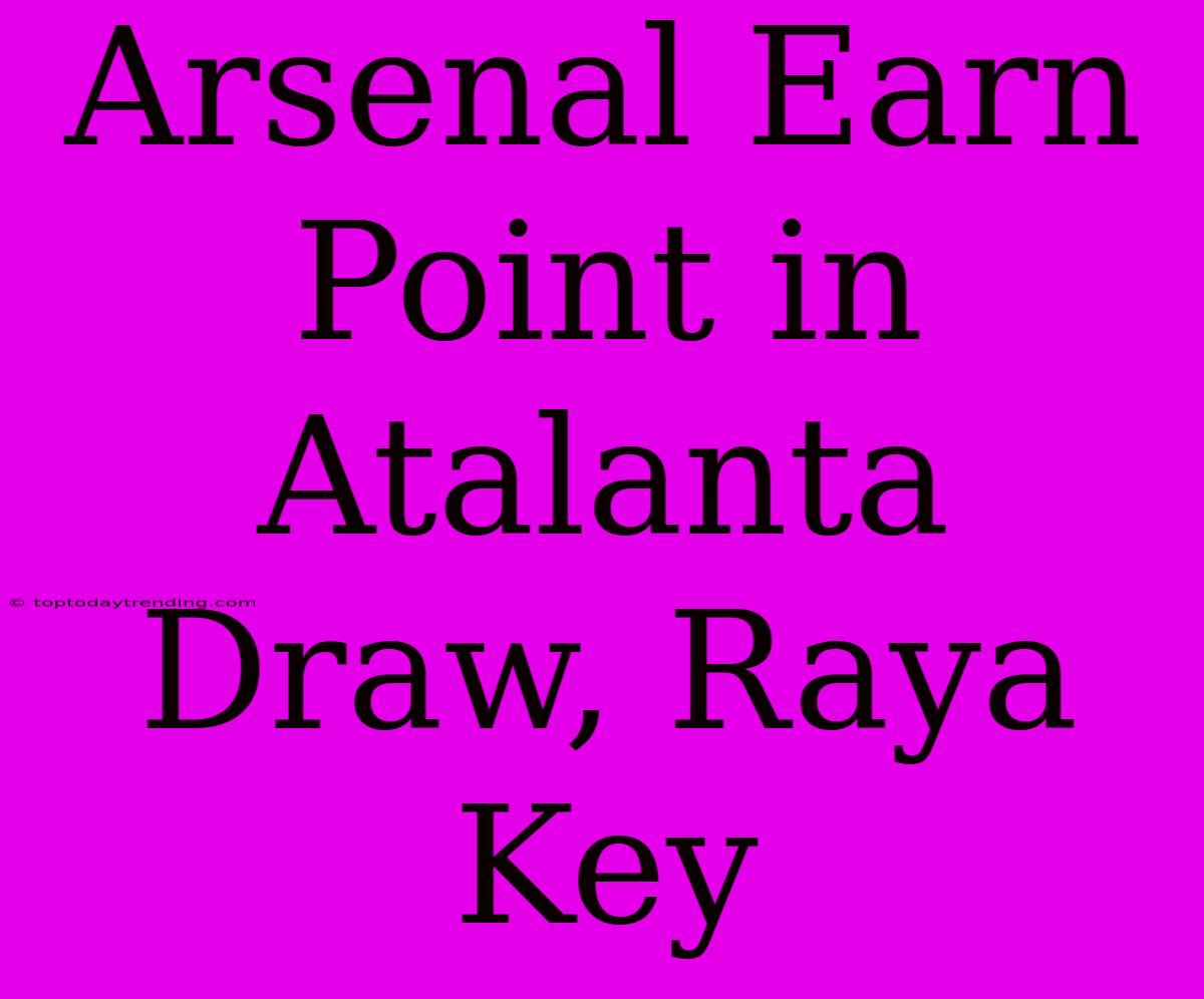 Arsenal Earn Point In Atalanta Draw, Raya Key