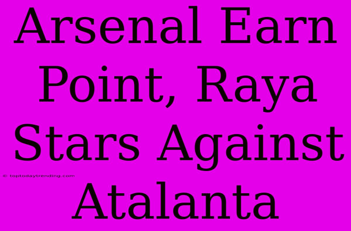 Arsenal Earn Point, Raya Stars Against Atalanta