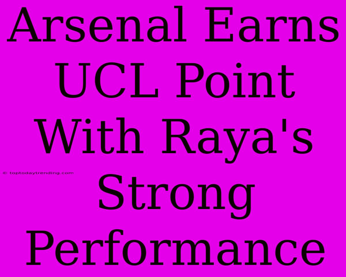 Arsenal Earns UCL Point With Raya's Strong Performance