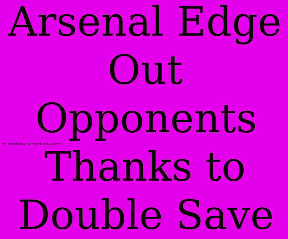 Arsenal Edge Out Opponents Thanks To Double Save