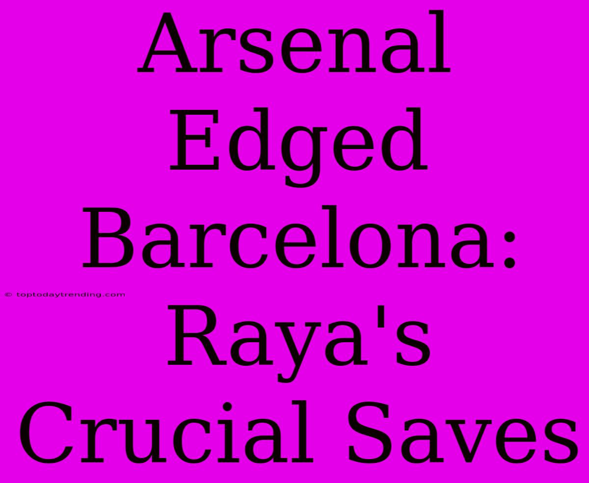 Arsenal Edged Barcelona: Raya's Crucial Saves