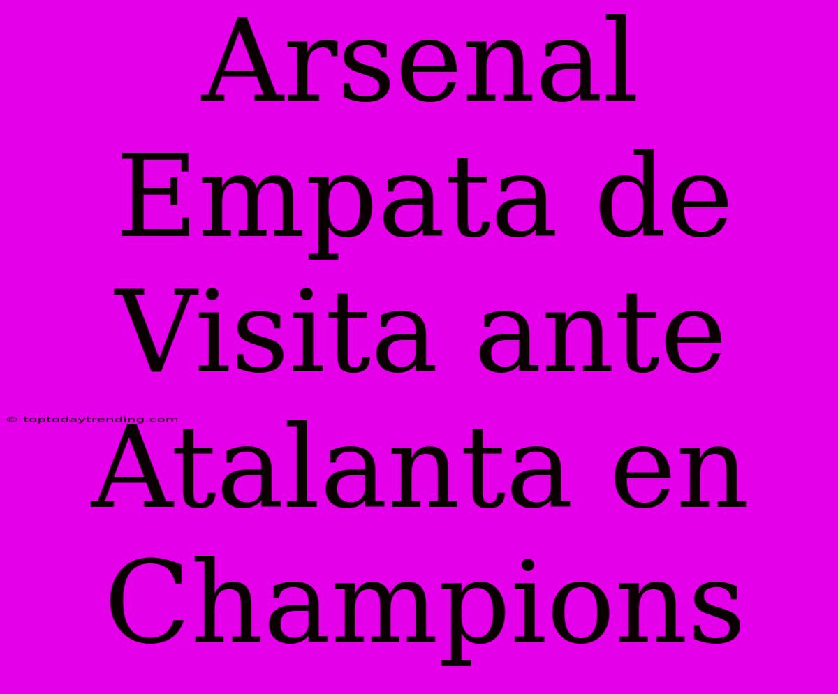 Arsenal Empata De Visita Ante Atalanta En Champions