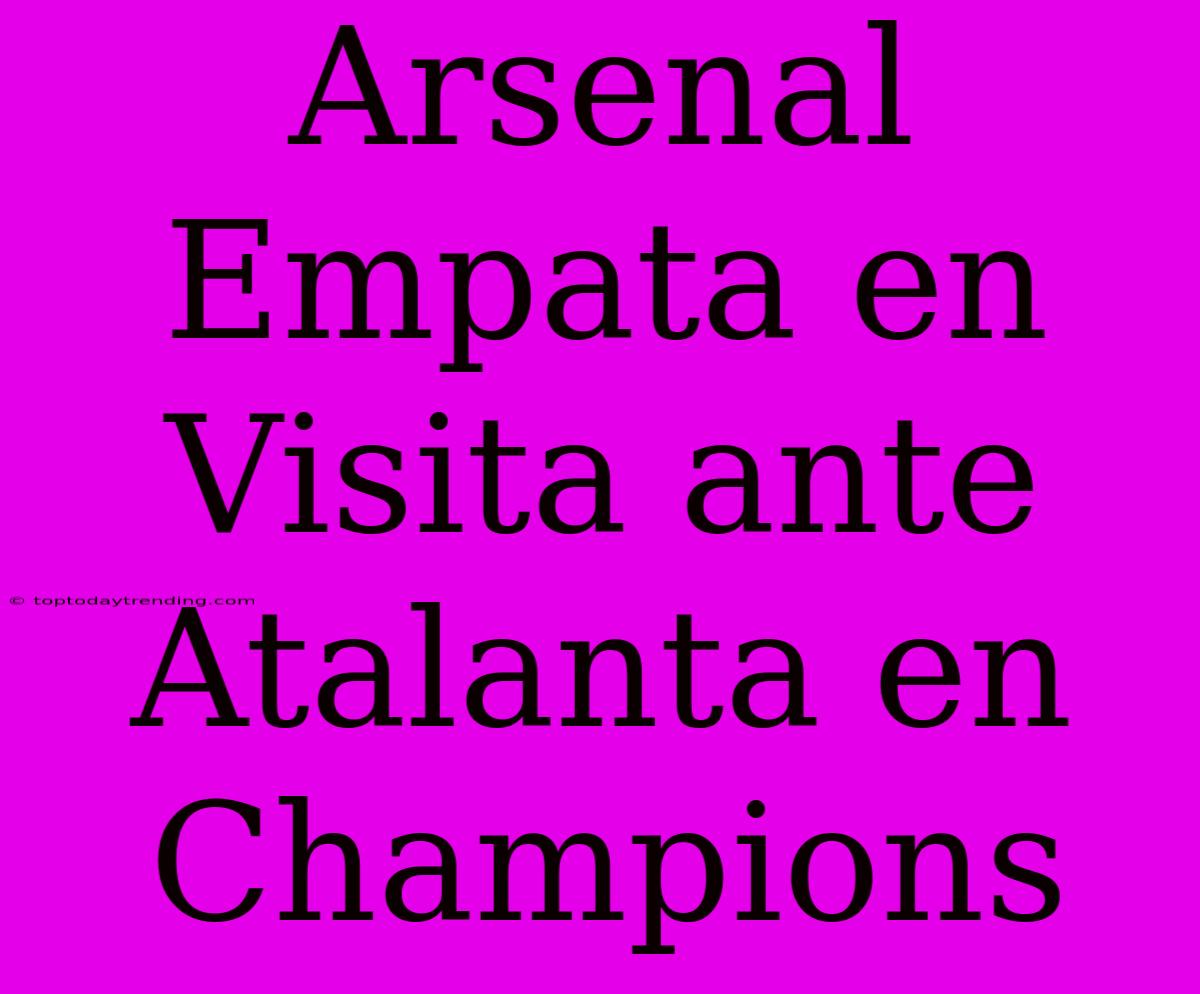 Arsenal Empata En Visita Ante Atalanta En Champions