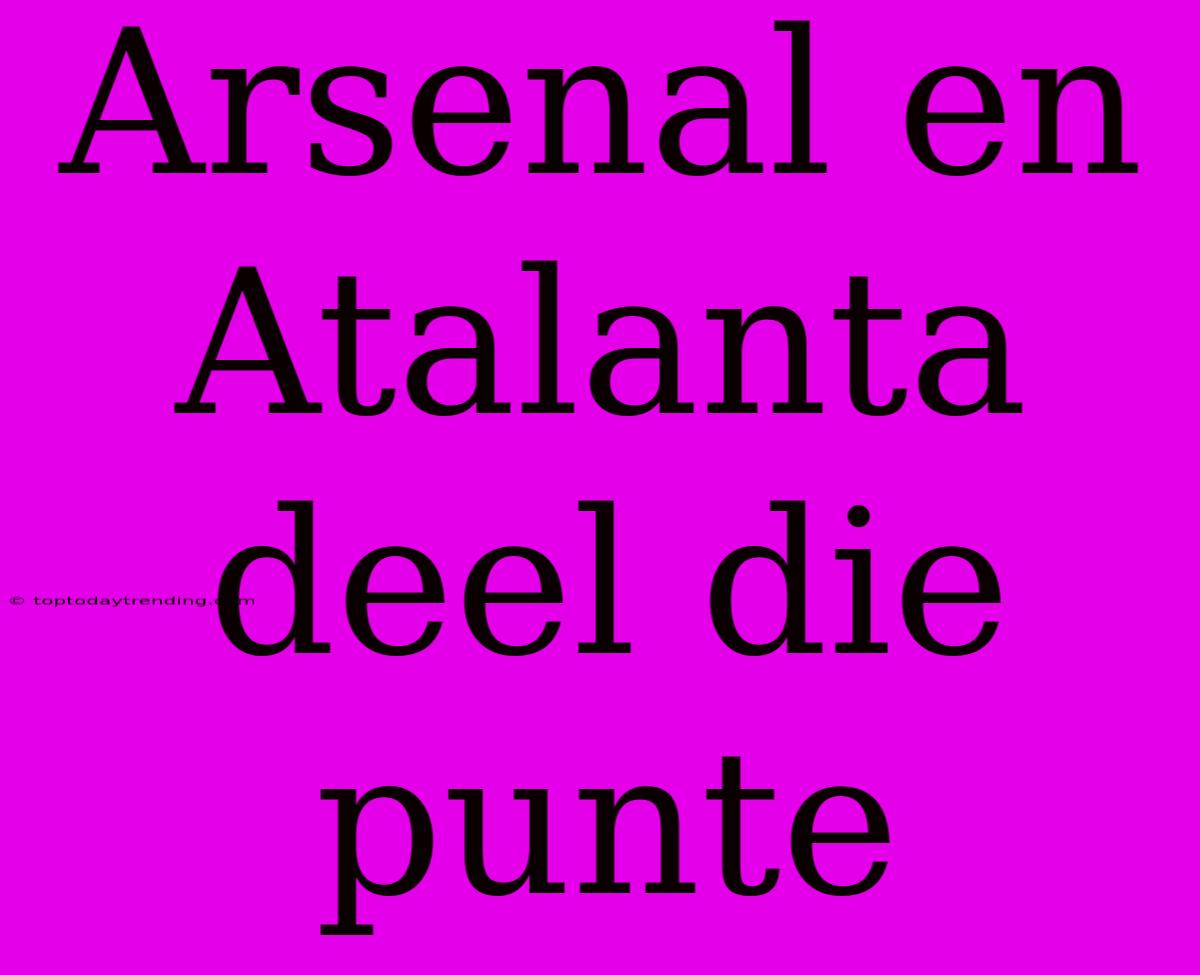 Arsenal En Atalanta Deel Die Punte