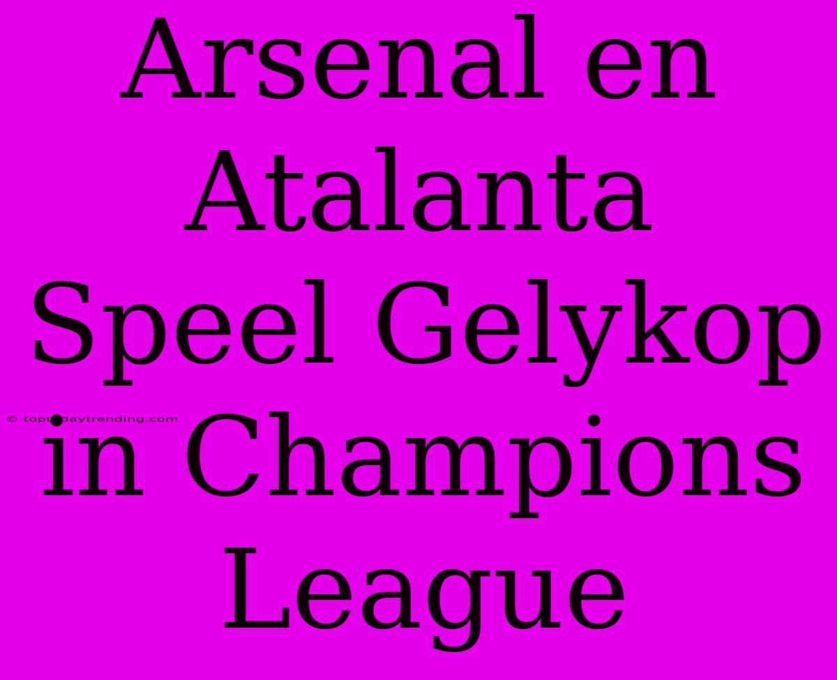 Arsenal En Atalanta Speel Gelykop In Champions League