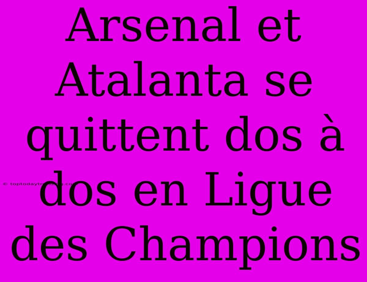 Arsenal Et Atalanta Se Quittent Dos À Dos En Ligue Des Champions