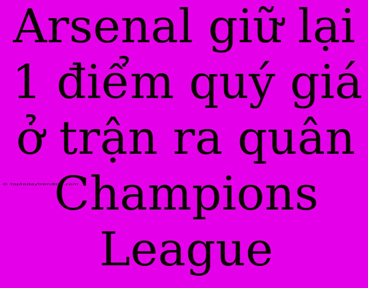 Arsenal Giữ Lại 1 Điểm Quý Giá Ở Trận Ra Quân Champions League