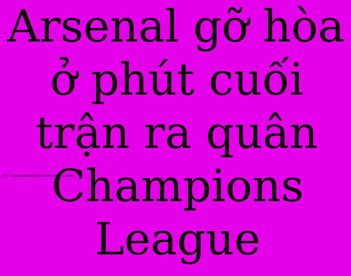 Arsenal Gỡ Hòa Ở Phút Cuối Trận Ra Quân Champions League