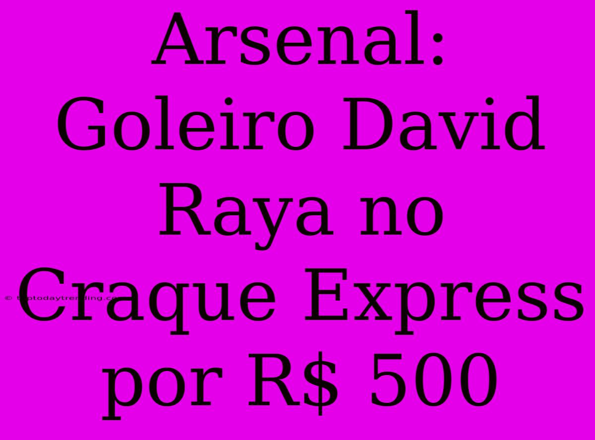 Arsenal: Goleiro David Raya No Craque Express Por R$ 500