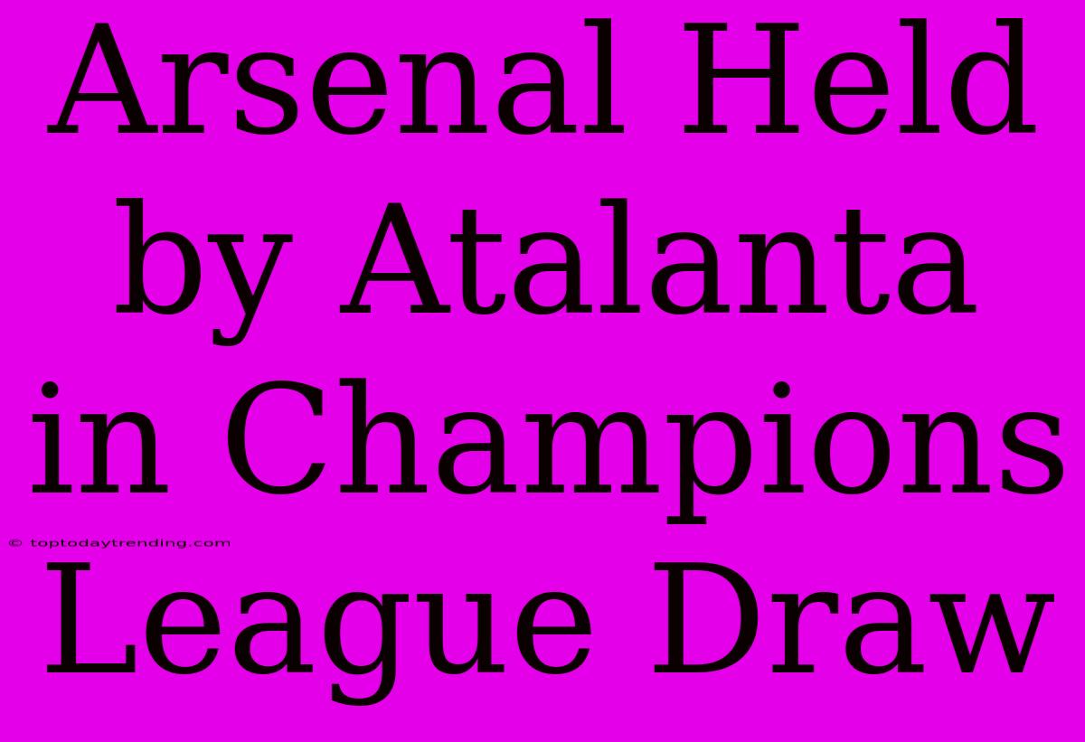 Arsenal Held By Atalanta In Champions League Draw