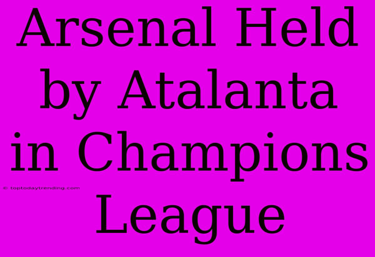 Arsenal Held By Atalanta In Champions League