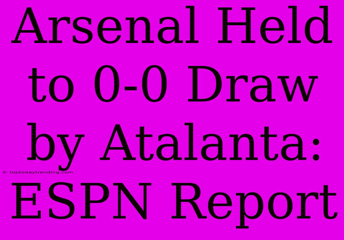 Arsenal Held To 0-0 Draw By Atalanta: ESPN Report