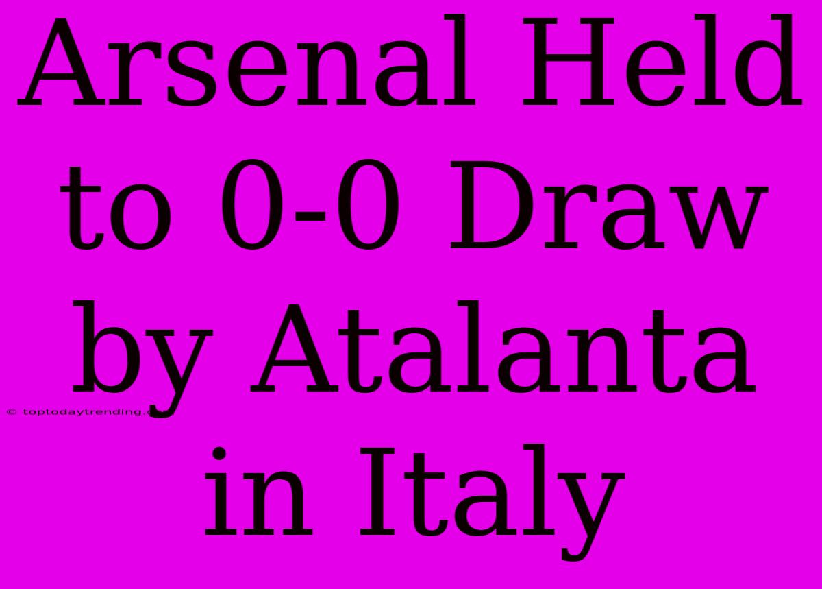 Arsenal Held To 0-0 Draw By Atalanta In Italy