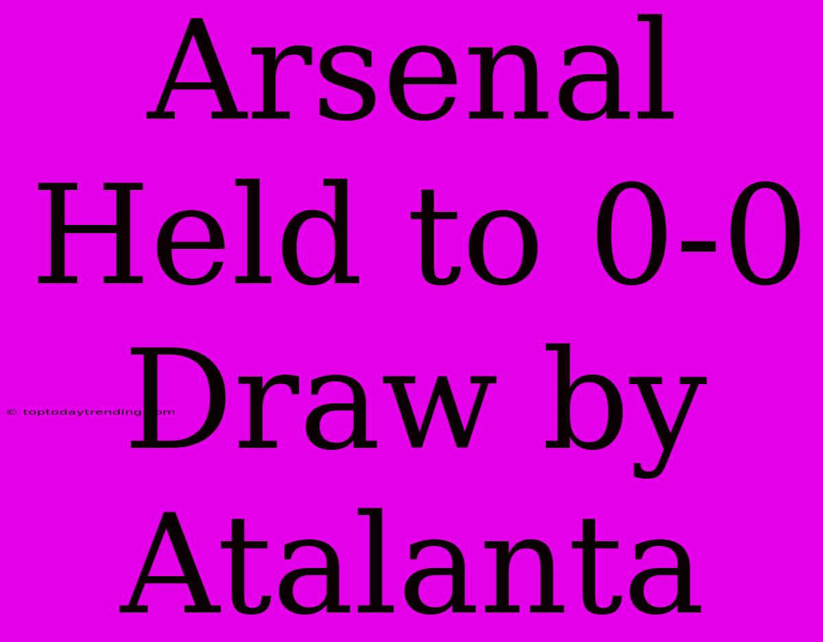 Arsenal Held To 0-0 Draw By Atalanta