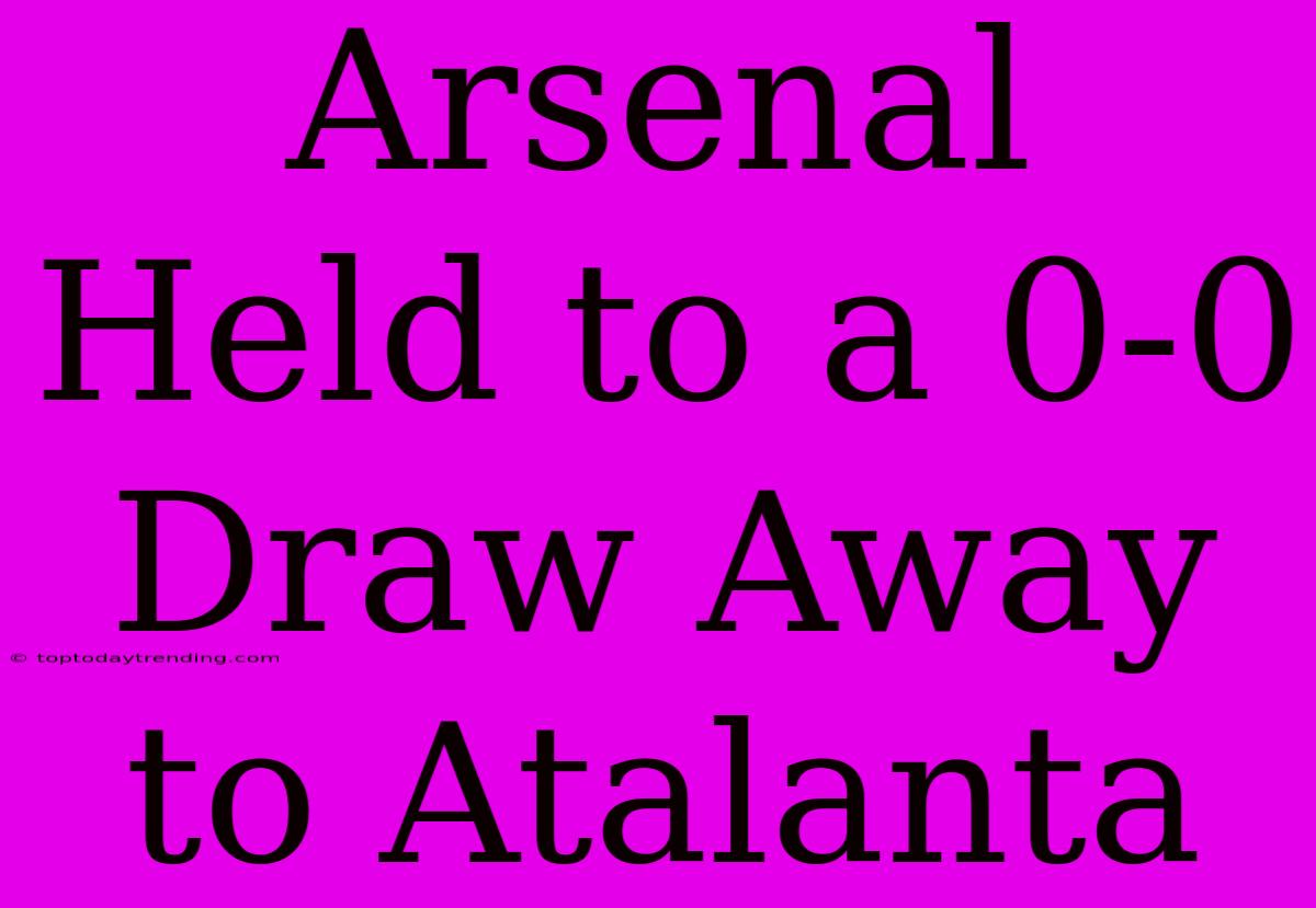 Arsenal Held To A 0-0 Draw Away To Atalanta