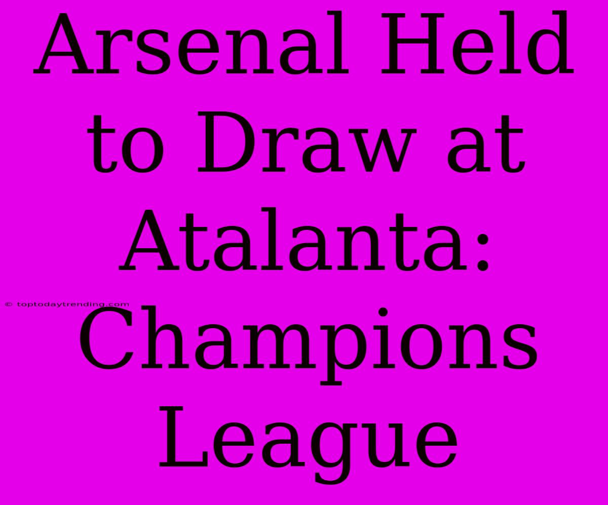 Arsenal Held To Draw At Atalanta: Champions League