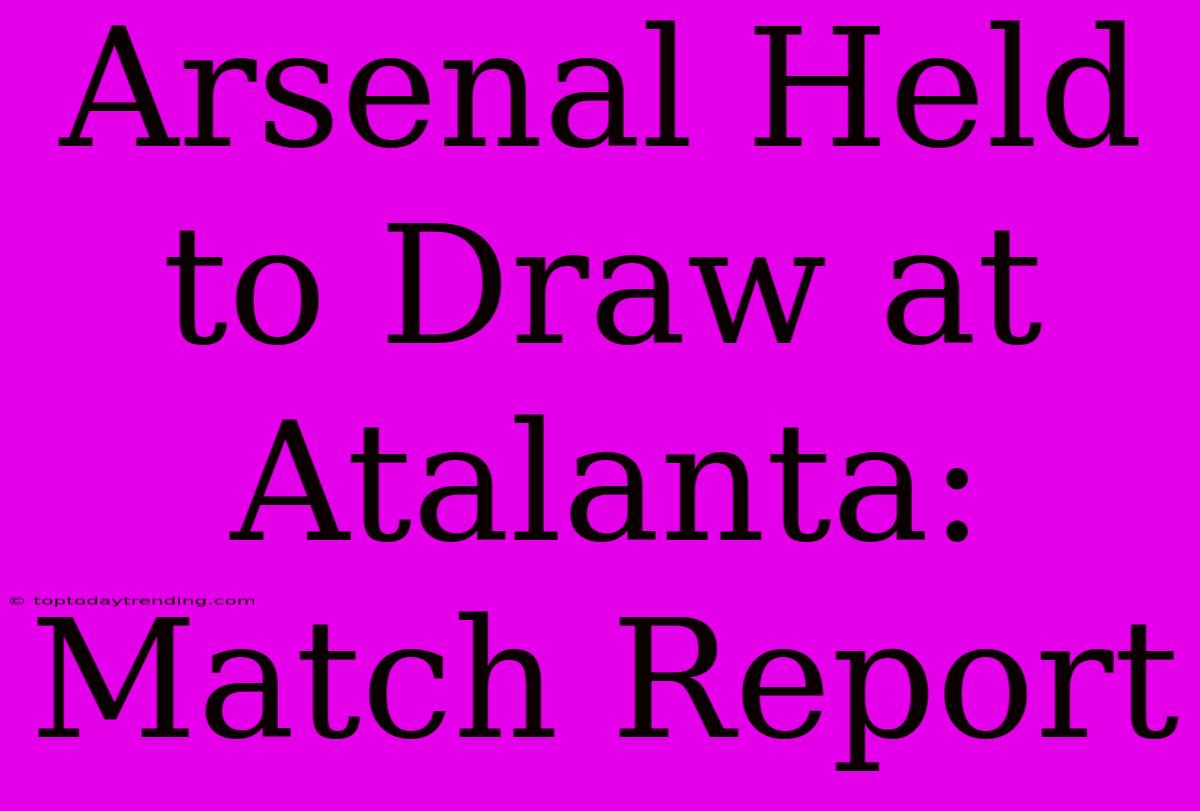 Arsenal Held To Draw At Atalanta: Match Report