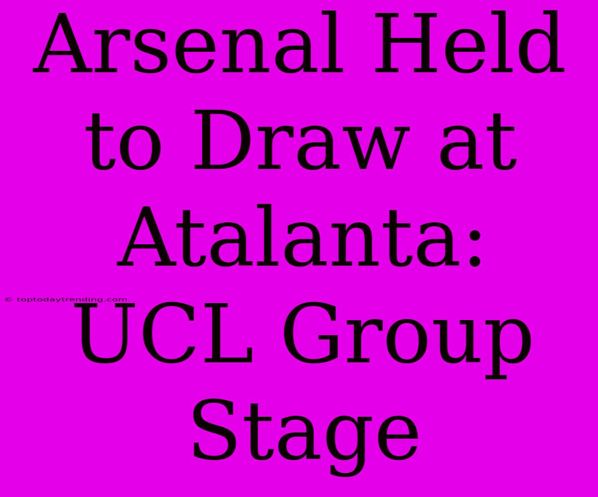 Arsenal Held To Draw At Atalanta: UCL Group Stage