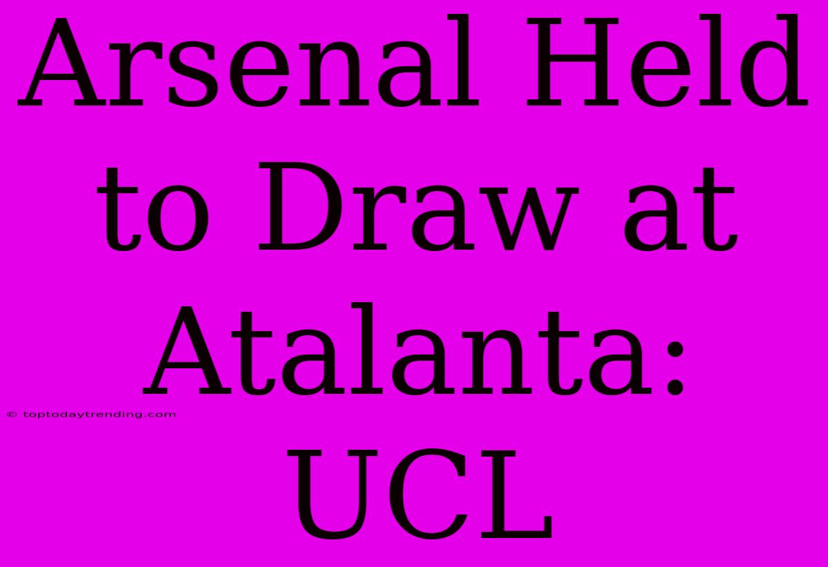 Arsenal Held To Draw At Atalanta: UCL